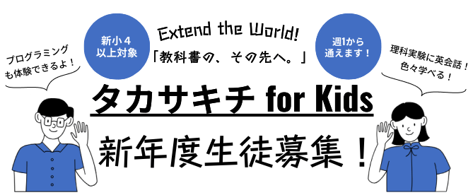 タカサキチ for kids 新年度生徒募集！高崎市九蔵町にて、体験学習型学びのスペース「タカサキチfor Kids」を開講しております。小学校4年生以上のお子様が放課後を豊かに過ごせるように、さまざまな体験プログラムを用意してお待ちしております。
                将来につながる、「教科書の、その先」の世界を体験してみませんか？